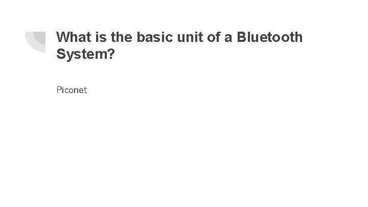 What is the basic unit of a Bluetooth System? Piconet 