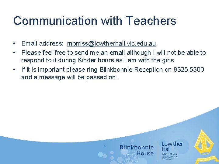 Communication with Teachers • Email address: morriss@lowtherhall. vic. edu. au • Please feel free