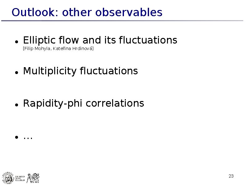 Outlook: other observables Elliptic flow and its fluctuations [Filip Mohyla, Kateřina Hrdinová] Multiplicity fluctuations