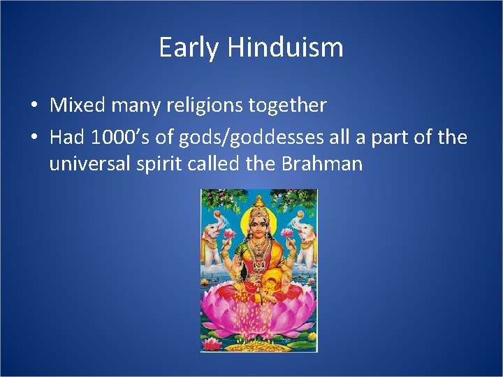 Early Hinduism • Mixed many religions together • Had 1000’s of gods/goddesses all a