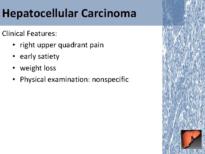 Hepatocellular Carcinoma Clinical Features: • right upper quadrant pain • early satiety • weight