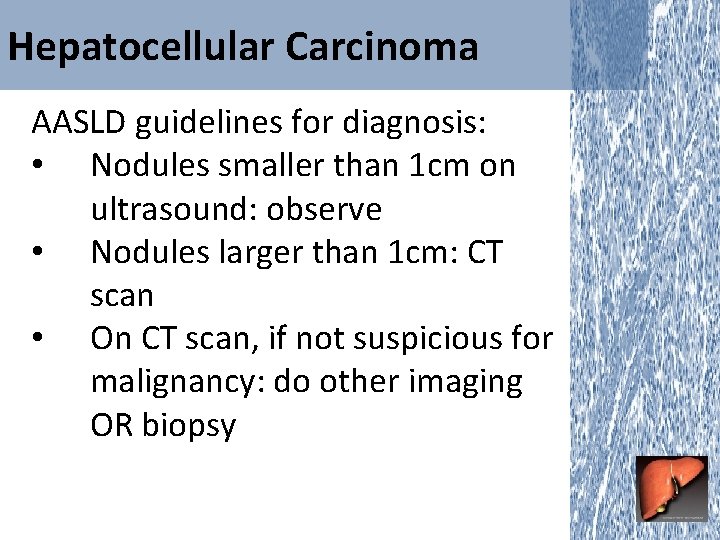 Hepatocellular Carcinoma AASLD guidelines for diagnosis: • Nodules smaller than 1 cm on ultrasound: