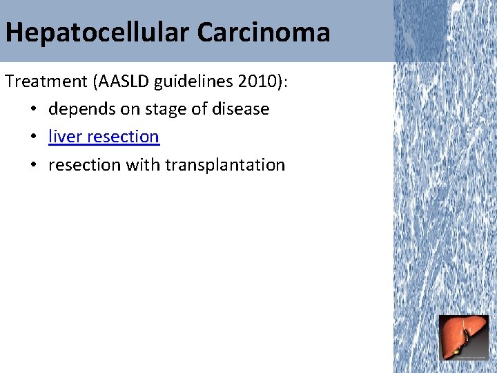 Hepatocellular Carcinoma Treatment (AASLD guidelines 2010): • depends on stage of disease • liver