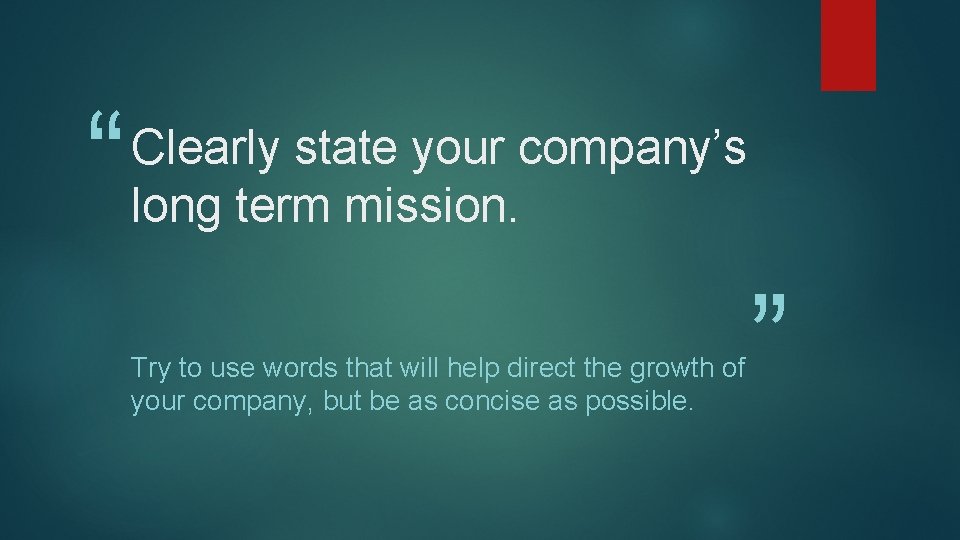 “ Clearly state your company’s long term mission. Try to use words that will