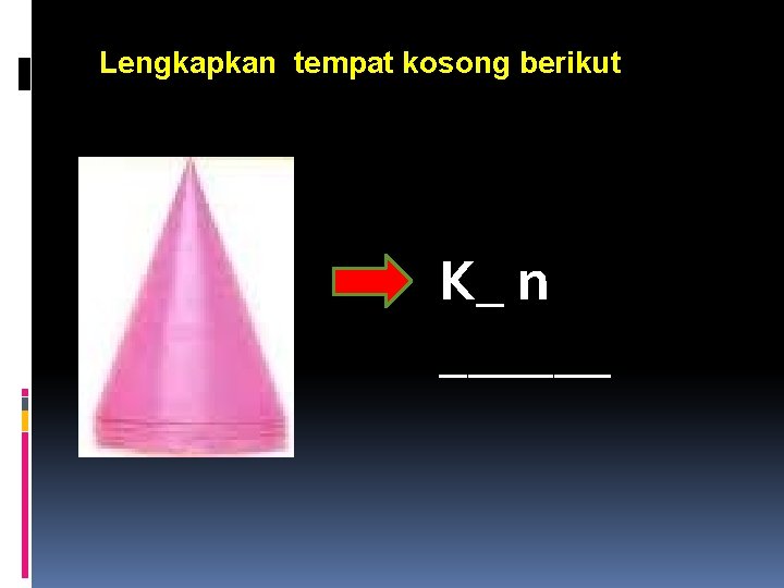 Lengkapkan tempat kosong berikut K_ n ______ 