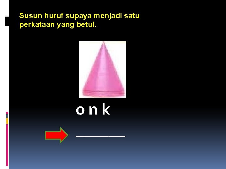 Susun huruf supaya menjadi satu perkataan yang betul. onk ______ 