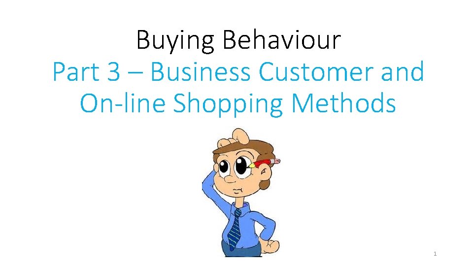 Buying Behaviour Part 3 – Business Customer and On-line Shopping Methods 1 