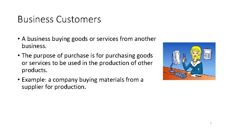 Business Customers • A business buying goods or services from another business. • The