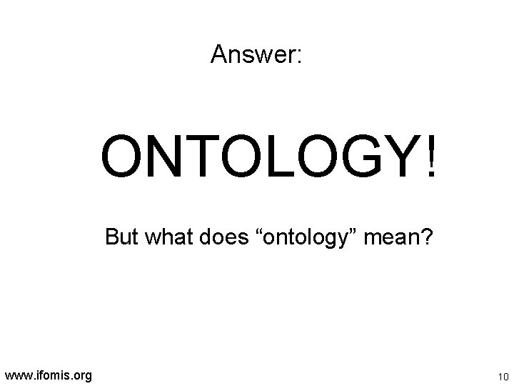 Answer: ONTOLOGY! But what does “ontology” mean? www. ifomis. org 10 