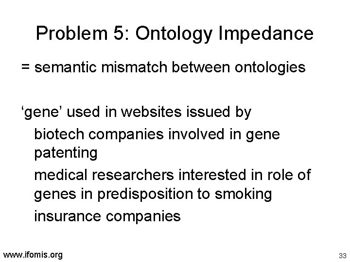 Problem 5: Ontology Impedance = semantic mismatch between ontologies ‘gene’ used in websites issued