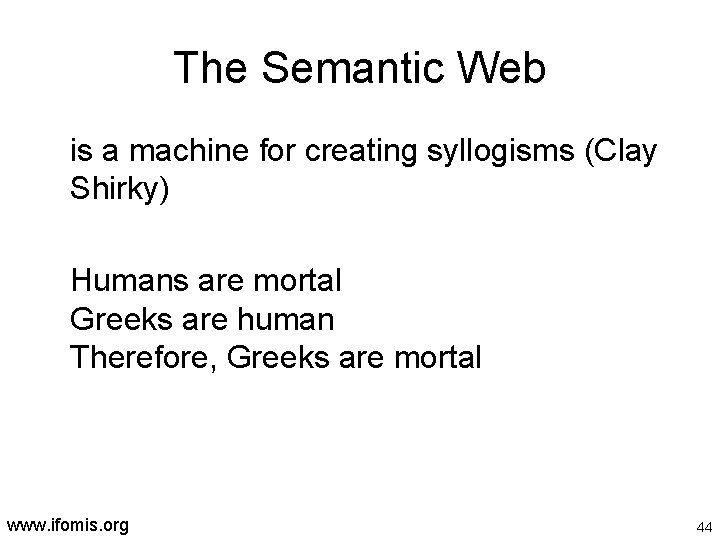 The Semantic Web is a machine for creating syllogisms (Clay Shirky) Humans are mortal