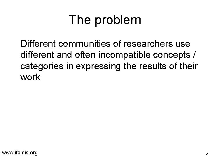 The problem Different communities of researchers use different and often incompatible concepts / categories