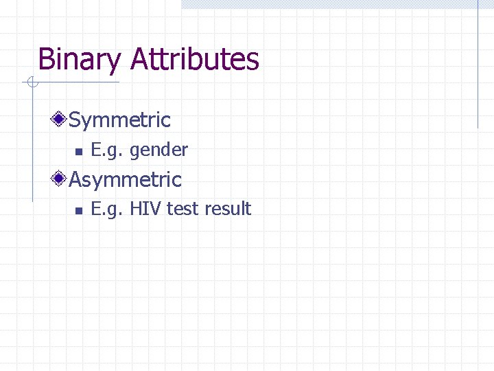 Binary Attributes Symmetric n E. g. gender Asymmetric n E. g. HIV test result