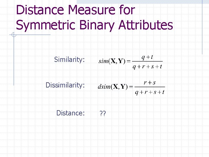 Distance Measure for Symmetric Binary Attributes Similarity: Dissimilarity: Distance: ? ? 