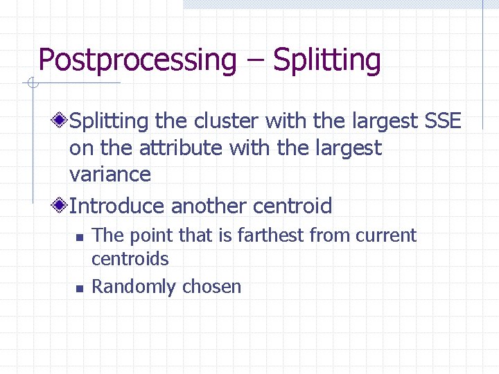 Postprocessing – Splitting the cluster with the largest SSE on the attribute with the