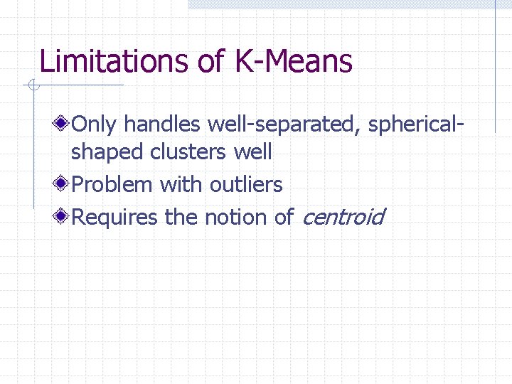 Limitations of K-Means Only handles well-separated, sphericalshaped clusters well Problem with outliers Requires the
