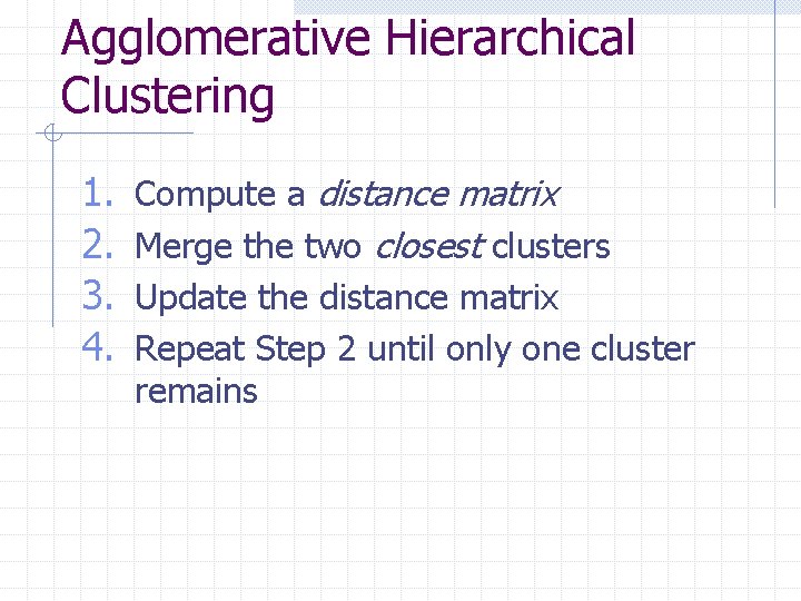 Agglomerative Hierarchical Clustering 1. 2. 3. 4. Compute a distance matrix Merge the two
