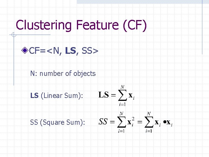 Clustering Feature (CF) CF=<N, LS, SS> N: number of objects LS (Linear Sum): SS