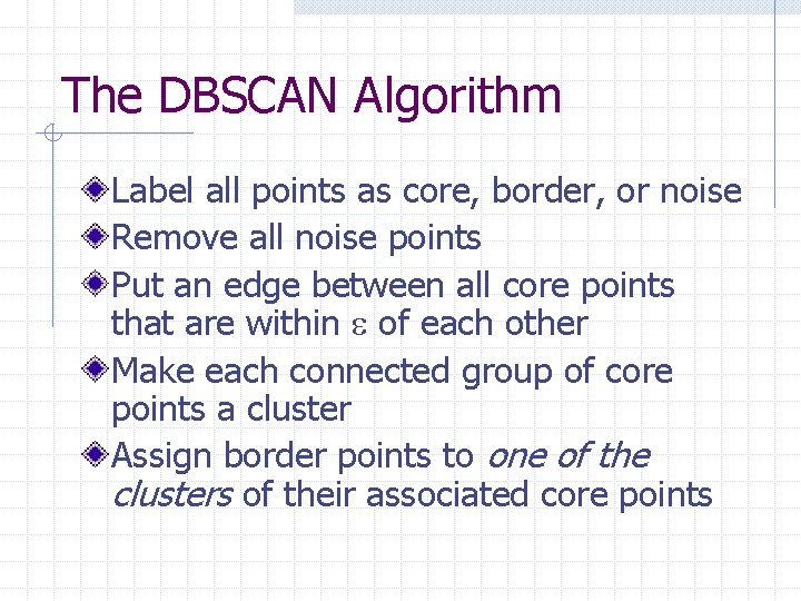 The DBSCAN Algorithm Label all points as core, border, or noise Remove all noise