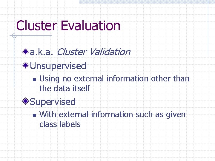 Cluster Evaluation a. k. a. Cluster Validation Unsupervised n Using no external information other