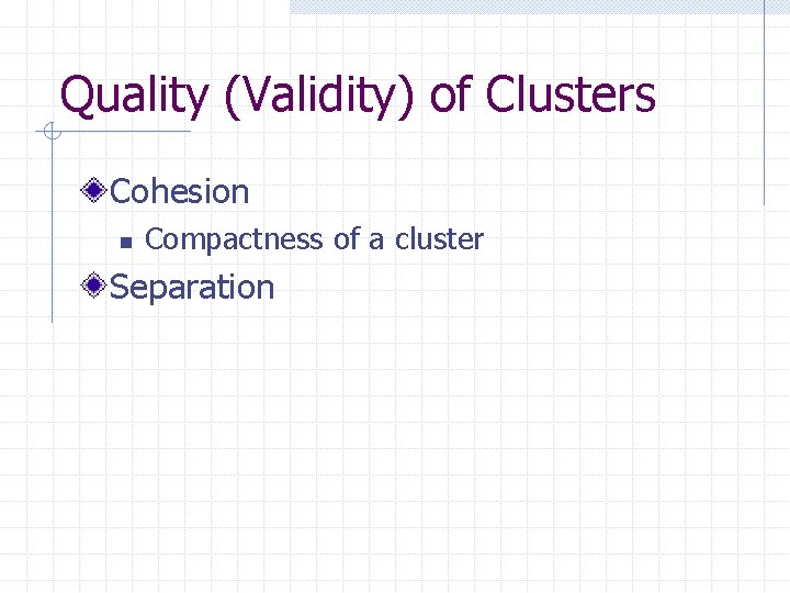 Quality (Validity) of Clusters Cohesion n Compactness of a cluster Separation 