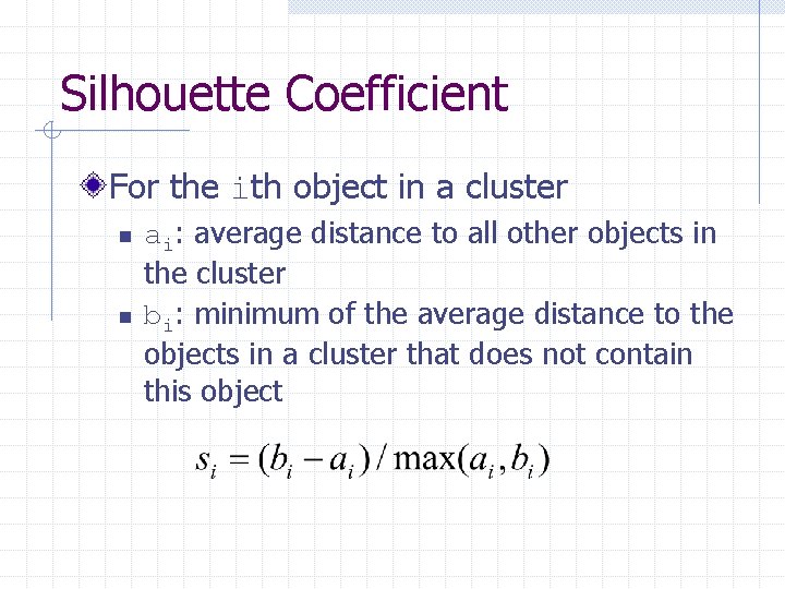 Silhouette Coefficient For the ith object in a cluster n n ai: average distance