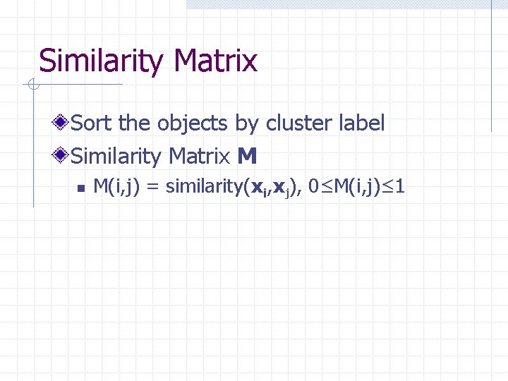 Similarity Matrix Sort the objects by cluster label Similarity Matrix M n M(i, j)
