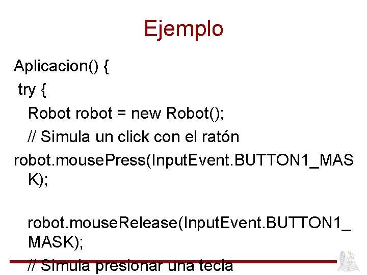 Ejemplo Aplicacion() { try { Robot robot = new Robot(); // Simula un click