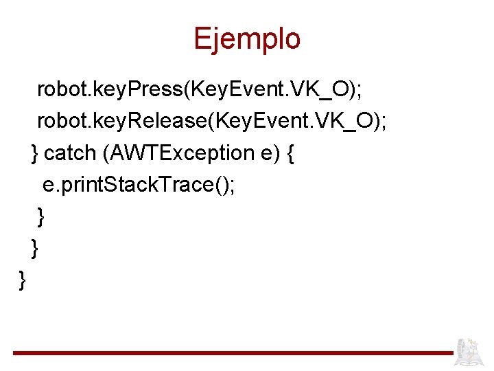 Ejemplo robot. key. Press(Key. Event. VK_O); robot. key. Release(Key. Event. VK_O); } catch (AWTException