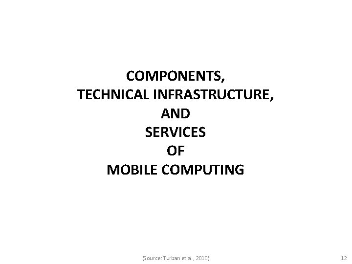 COMPONENTS, TECHNICAL INFRASTRUCTURE, AND SERVICES OF MOBILE COMPUTING (Source: Turban et al. , 2010)