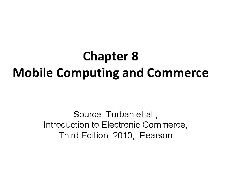 Chapter 8 Mobile Computing and Commerce Source: Turban et al. , Introduction to Electronic