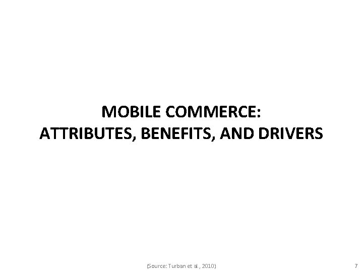 MOBILE COMMERCE: ATTRIBUTES, BENEFITS, AND DRIVERS (Source: Turban et al. , 2010) 7 