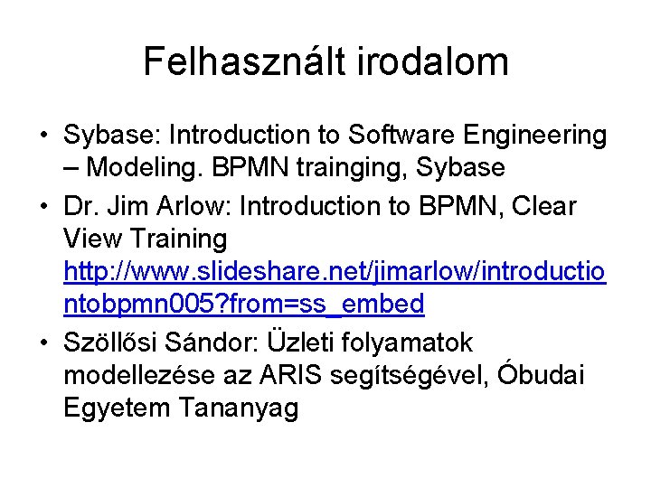 Felhasznált irodalom • Sybase: Introduction to Software Engineering – Modeling. BPMN trainging, Sybase •