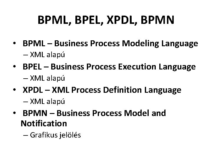 BPML, BPEL, XPDL, BPMN • BPML – Business Process Modeling Language – XML alapú