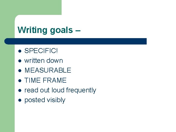 Writing goals – l l l SPECIFIC! written down MEASURABLE TIME FRAME read out