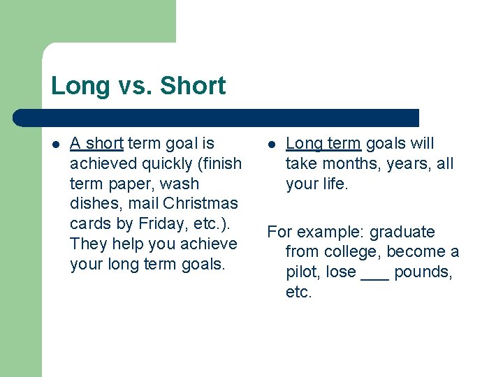 Long vs. Short l A short term goal is achieved quickly (finish term paper,