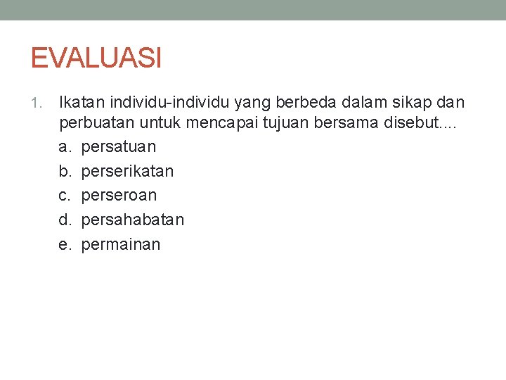 EVALUASI 1. Ikatan individu-individu yang berbeda dalam sikap dan perbuatan untuk mencapai tujuan bersama