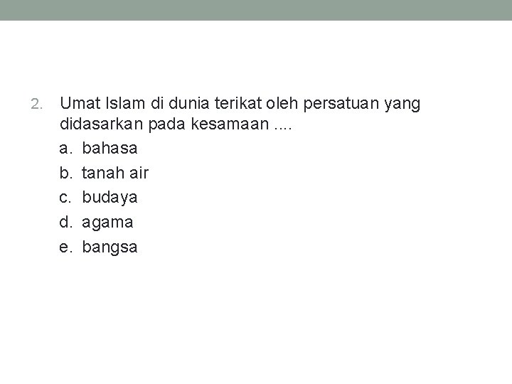 2. Umat Islam di dunia terikat oleh persatuan yang didasarkan pada kesamaan. . a.