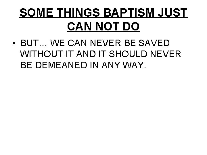 SOME THINGS BAPTISM JUST CAN NOT DO • BUT… WE CAN NEVER BE SAVED