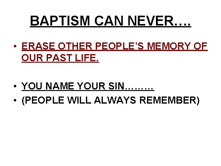 BAPTISM CAN NEVER…. • ERASE OTHER PEOPLE’S MEMORY OF OUR PAST LIFE. • YOU