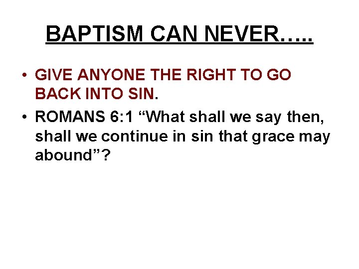 BAPTISM CAN NEVER…. . • GIVE ANYONE THE RIGHT TO GO BACK INTO SIN.