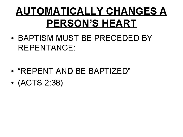 AUTOMATICALLY CHANGES A PERSON’S HEART • BAPTISM MUST BE PRECEDED BY REPENTANCE: • “REPENT