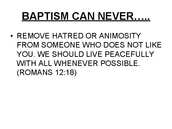 BAPTISM CAN NEVER…. . • REMOVE HATRED OR ANIMOSITY FROM SOMEONE WHO DOES NOT