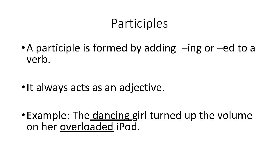 Participles • A participle is formed by adding –ing or –ed to a verb.