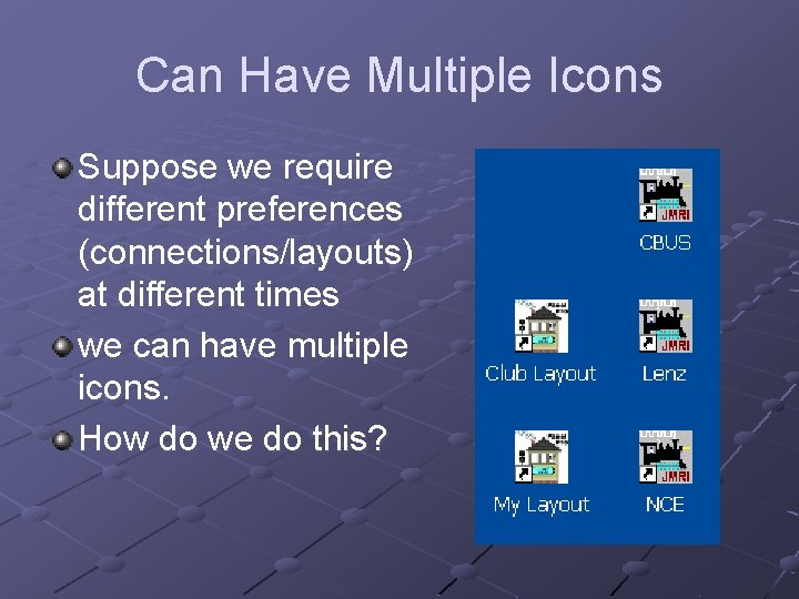 Can Have Multiple Icons Suppose we require different preferences (connections/layouts) at different times we Can Have Multiple Icons Suppose we require different preferences (connections/layouts) at different times we