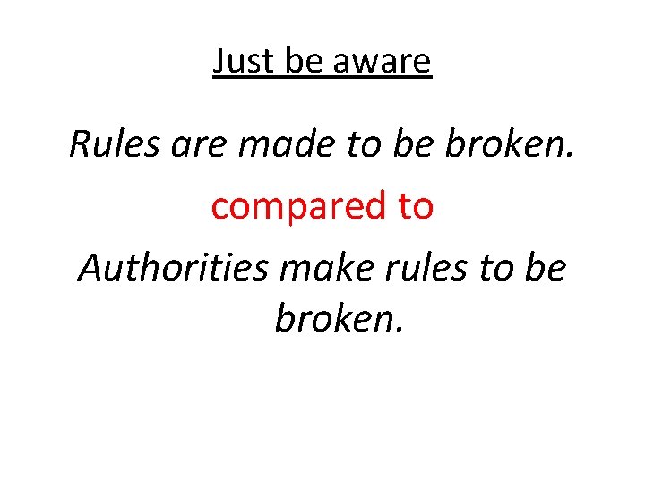 Just be aware Rules are made to be broken. compared to Authorities make rules Just be aware Rules are made to be broken. compared to Authorities make rules