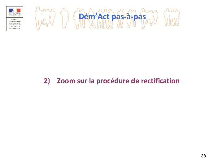 Dém’Act pas-à-pas 2) Zoom sur la procédure de rectification 38 