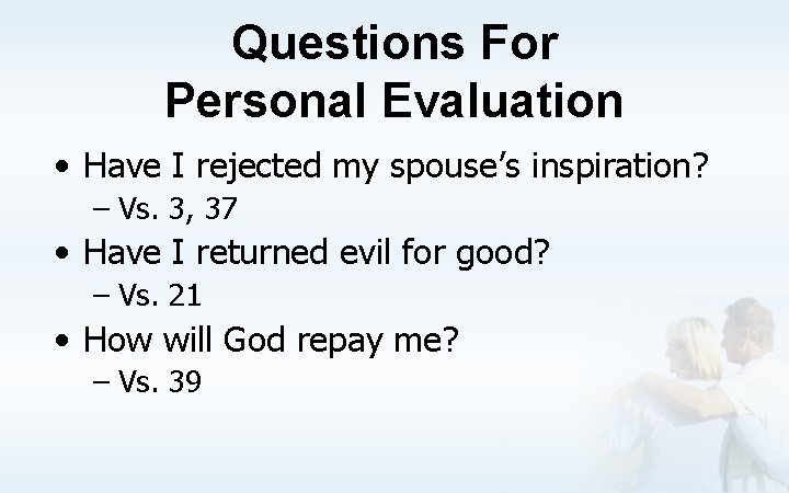 Questions For Personal Evaluation • Have I rejected my spouse’s inspiration? – Vs. 3,