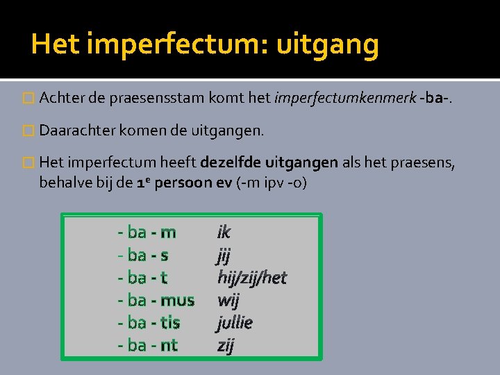 Het imperfectum: uitgang � Achter de praesensstam komt het imperfectumkenmerk -ba-. � Daarachter komen