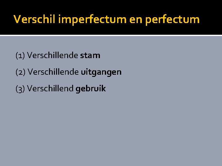 Verschil imperfectum en perfectum (1) Verschillende stam (2) Verschillende uitgangen (3) Verschillend gebruik 